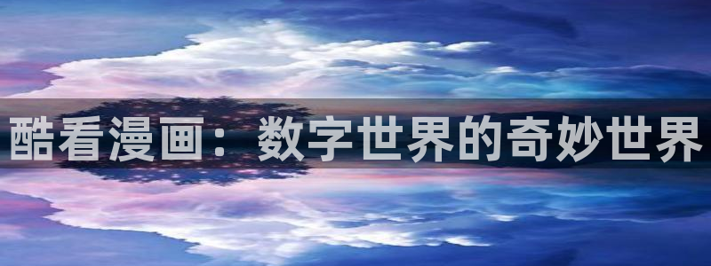 歪歪汗汗漫画入口：酷看漫画：数字世界的奇妙世界