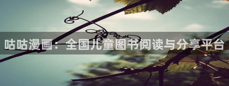汗汗漫画免费大全：咕咕漫画：全国儿童图书阅读与分享平台
