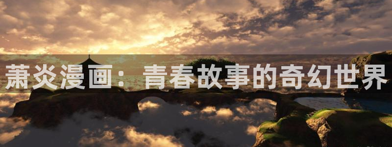 羞羞漫画汗汗漫画歪歪漫画av漫画：萧炎漫画：青春故事的奇幻世界