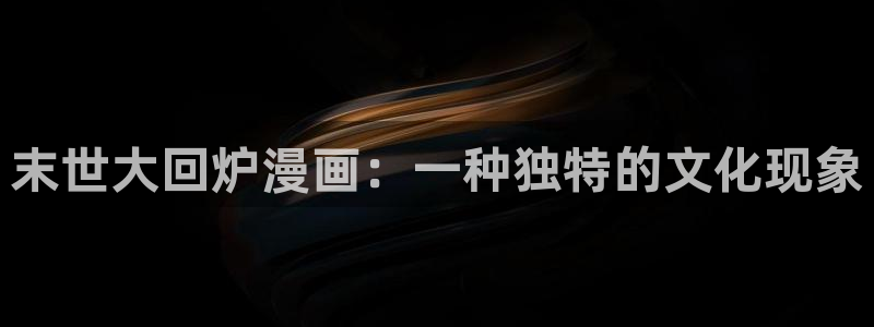工口汗汗漫画：末世大回炉漫画：一种独特的文化现象