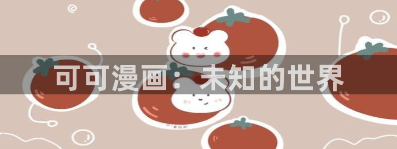 i汗汗漫画：可可漫画：未知的世界