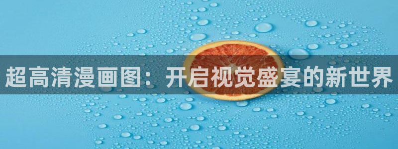 汗汗漫画在线看官网：超高清漫画图：开启视觉盛宴的新世界